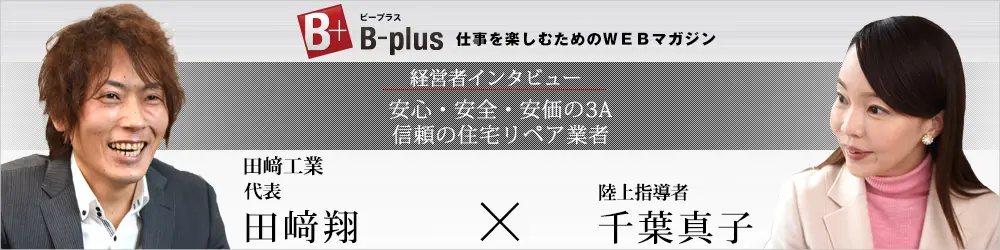 B-plus 仕事を楽しむためのWebマガジン 経営者インタビュー 安心・安全・安価の3A 信頼の住宅リペア業者 田崎工業 田崎翔 陸上指導者 千葉真子